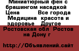 Миниатюрный фен с брашингом насадкой › Цена ­ 210 - Все города Медицина, красота и здоровье » Другое   . Ростовская обл.,Ростов-на-Дону г.